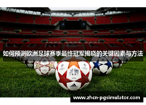 如何预测欧洲足球赛季最终冠军揭晓的关键因素与方法 如何预测欧洲足球赛季最终冠军揭晓的关键因素与方法