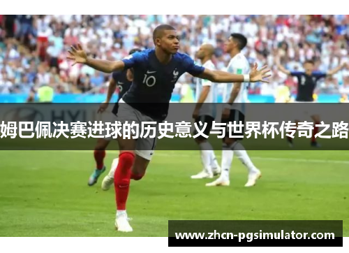 姆巴佩决赛进球的历史意义与世界杯传奇之路