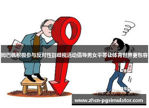 姆巴佩积极参与反对性别歧视活动倡导男女平等让体育世界更包容 姆巴佩积极参与反对性别歧视活动倡导男女平等让体育世界更包容