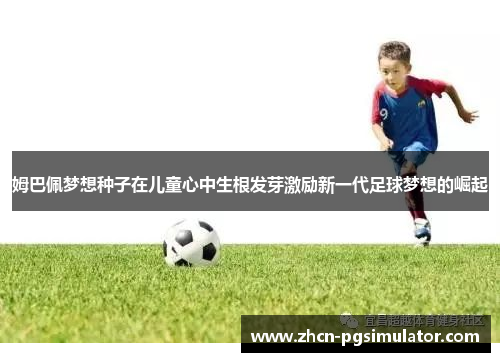 姆巴佩梦想种子在儿童心中生根发芽激励新一代足球梦想的崛起