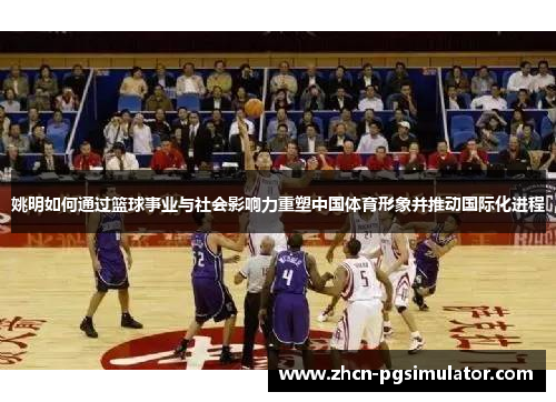姚明如何通过篮球事业与社会影响力重塑中国体育形象并推动国际化进程