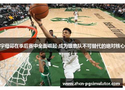 字母哥在季后赛中全面崛起 成为雄鹿队不可替代的绝对核心 字母哥在季后赛中全面崛起 成为雄鹿队不可替代的绝对核心