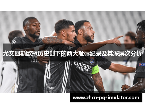 尤文图斯欧冠历史创下的两大耻辱纪录及其深层次分析