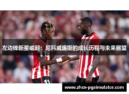 左边锋新星崛起:尼科威廉斯的成长历程与未来展望 左边锋新星崛起:尼科威廉斯的成长历程与未来展望