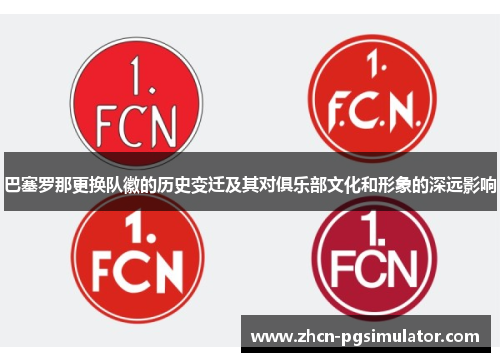 巴塞罗那更换队徽的历史变迁及其对俱乐部文化和形象的深远影响 巴塞罗那更换队徽的历史变迁及其对俱乐部文化和形象的深远影响