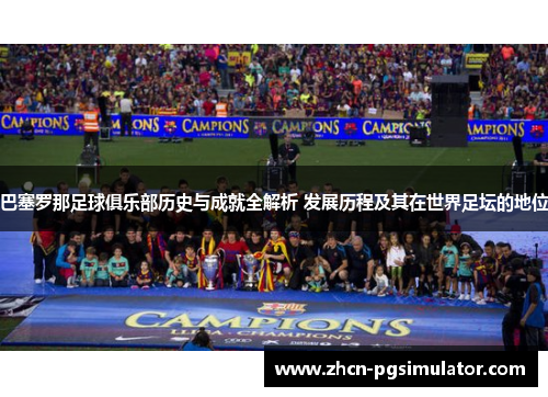 巴塞罗那足球俱乐部历史与成就全解析 发展历程及其在世界足坛的地位