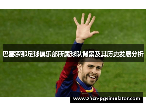巴塞罗那足球俱乐部所属球队背景及其历史发展分析