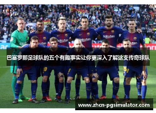 巴塞罗那足球队的五个有趣事实让你更深入了解这支传奇球队