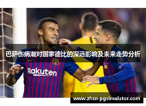 巴萨伤病潮对国家德比的深远影响及未来走势分析