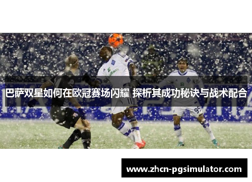 巴萨双星如何在欧冠赛场闪耀 探析其成功秘诀与战术配合 巴萨双星如何在欧冠赛场闪耀 探析其成功秘诀与战术配合