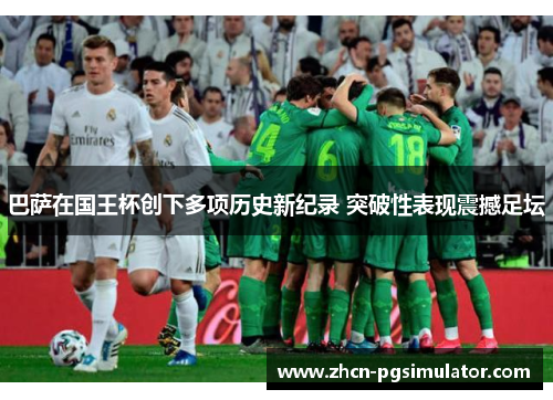 巴萨在国王杯创下多项历史新纪录 突破性表现震撼足坛