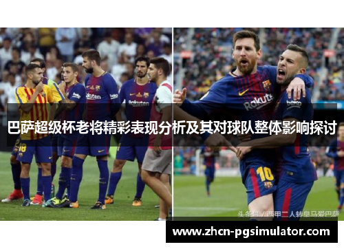 巴萨超级杯老将精彩表现分析及其对球队整体影响探讨 巴萨超级杯老将精彩表现分析及其对球队整体影响探讨