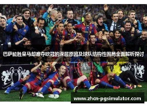 巴萨能胜皇马却难夺欧冠的深层原因及球队结构性困局全面解析探讨 巴萨能胜皇马却难夺欧冠的深层原因及球队结构性困局全面解析探讨
