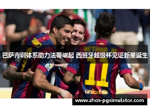 巴萨青训体系助力法蒂崛起 西班牙超级杯见证新星诞生