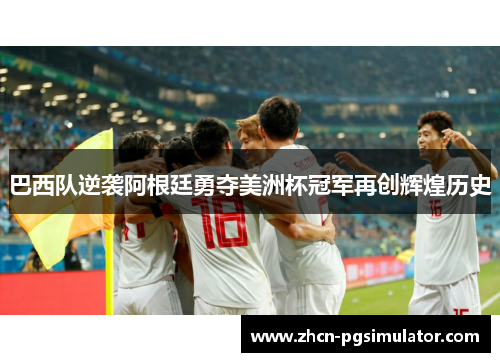 巴西队逆袭阿根廷勇夺美洲杯冠军再创辉煌历史