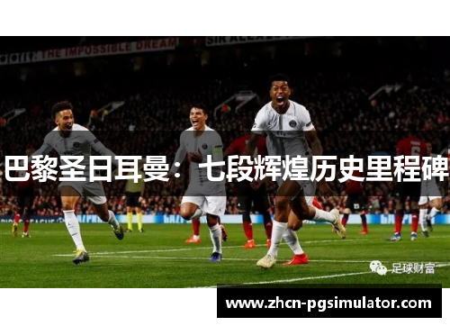 巴黎圣日耳曼：七段辉煌历史里程碑