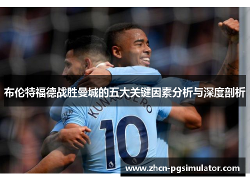 布伦特福德战胜曼城的五大关键因素分析与深度剖析