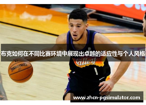 布克如何在不同比赛环境中展现出卓越的适应性与个人风格 布克如何在不同比赛环境中展现出卓越的适应性与个人风格