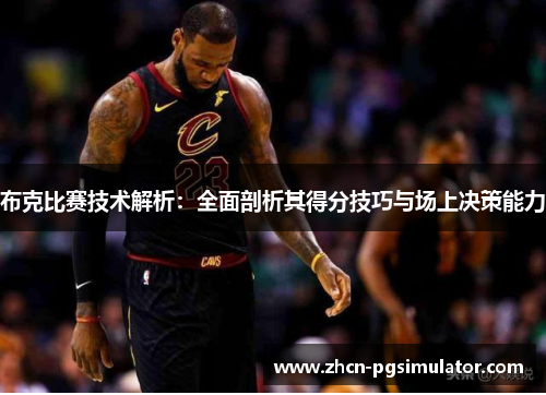 布克比赛技术解析：全面剖析其得分技巧与场上决策能力