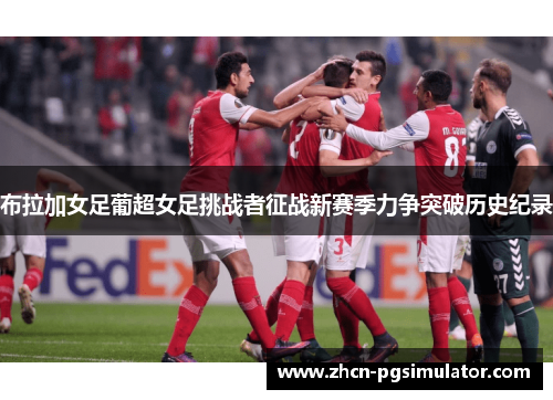 布拉加女足葡超女足挑战者征战新赛季力争突破历史纪录