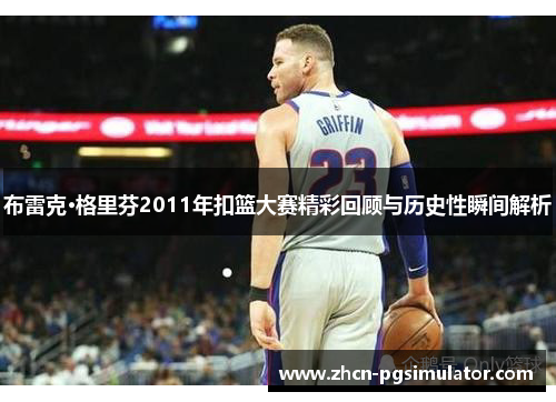 布雷克·格里芬2011年扣篮大赛精彩回顾与历史性瞬间解析