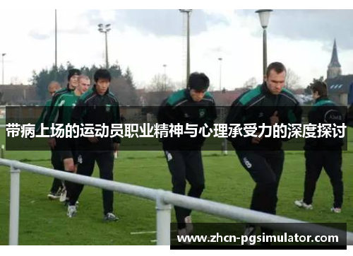带病上场的运动员职业精神与心理承受力的深度探讨