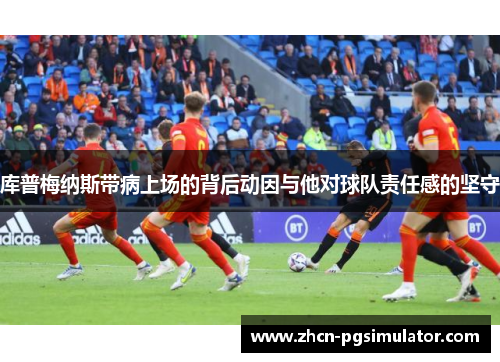 库普梅纳斯带病上场的背后动因与他对球队责任感的坚守