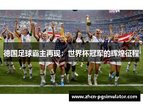 德国足球霸主再现：世界杯冠军的辉煌征程