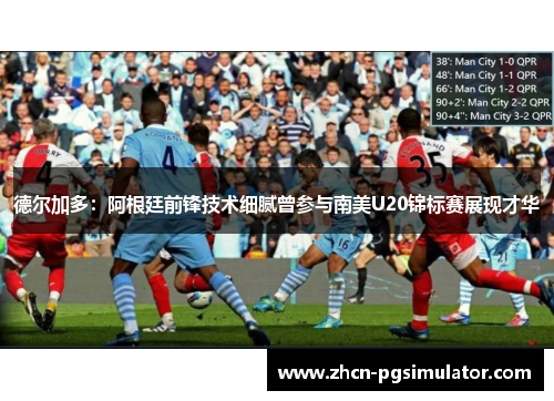 德尔加多：阿根廷前锋技术细腻曾参与南美U20锦标赛展现才华