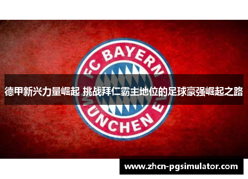 德甲新兴力量崛起 挑战拜仁霸主地位的足球豪强崛起之路