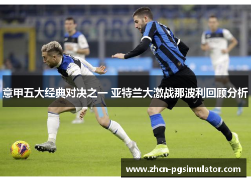 意甲五大经典对决之一 亚特兰大激战那波利回顾分析 意甲五大经典对决之一 亚特兰大激战那波利回顾分析