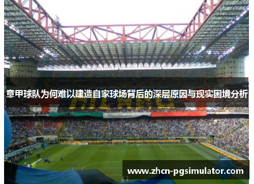 意甲球队为何难以建造自家球场背后的深层原因与现实困境分析