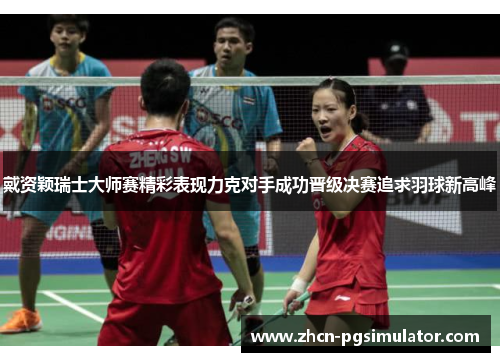 戴资颖瑞士大师赛精彩表现力克对手成功晋级决赛追求羽球新高峰 戴资颖瑞士大师赛精彩表现力克对手成功晋级决赛追求羽球新高峰