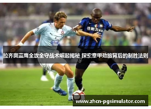 拉齐奥蓝鹰全攻全守战术崛起揭秘 探索意甲劲旅背后的制胜法则 拉齐奥蓝鹰全攻全守战术崛起揭秘 探索意甲劲旅背后的制胜法则